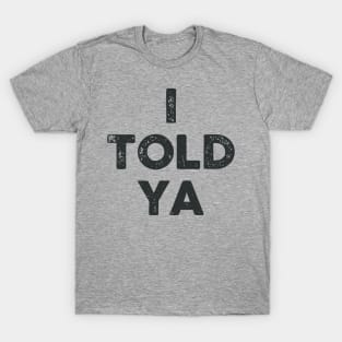 I Told Ya T-Shirt